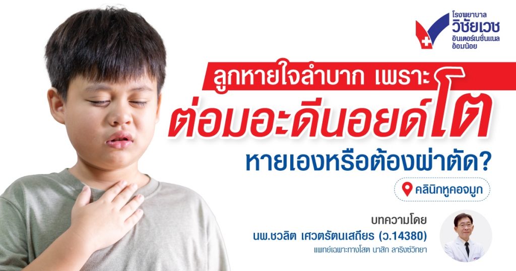 ต่อมอะดีนอยด์โตในเด็ก หายเองได้ไหม? เมื่อไหร่ควรผ่าตัด และเสี่ยงอะไรบ้าง
