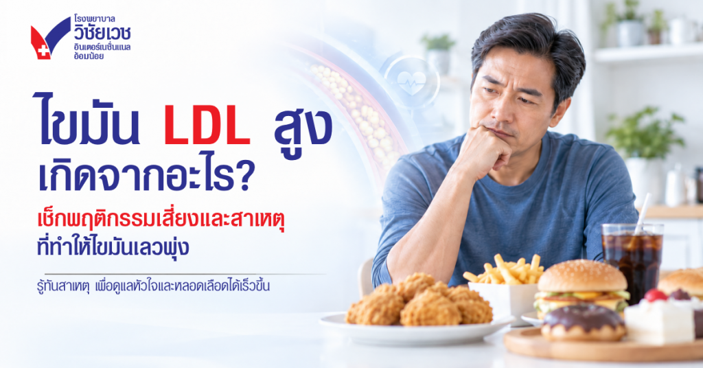 ไขมัน LDL สูง เกิดจากอะไร? เช็กพฤติกรรมเสี่ยงและสาเหตุที่ทำให้ค่าไขมันเลวพุ่ง